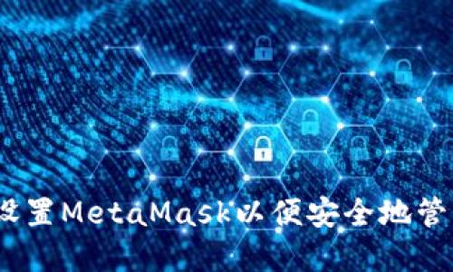全面指南：如何设置MetaMask以便安全地管理你的加密资产