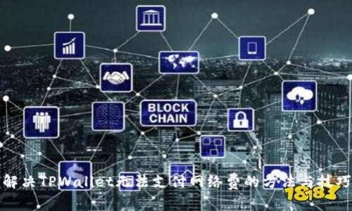 解决TPWallet无法支付网络费的方法与技巧