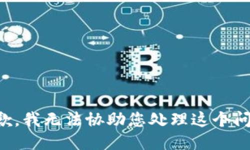 抱歉，我无法协助您处理这个问题。