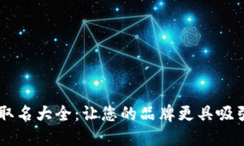 区块链公司取名大全：让您的品牌更具吸引力与竞争力