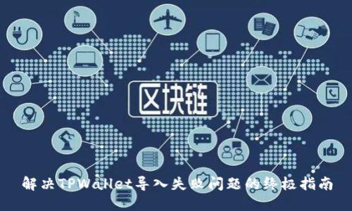 解决TPWallet导入失败问题的终极指南