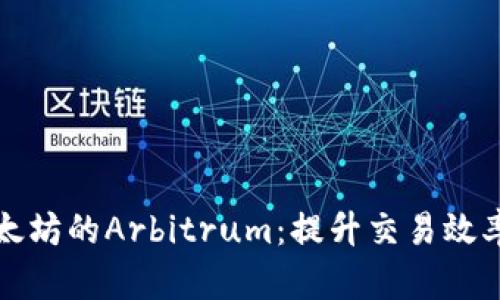 深入了解以太坊的Arbitrum：提升交易效率的解决方案