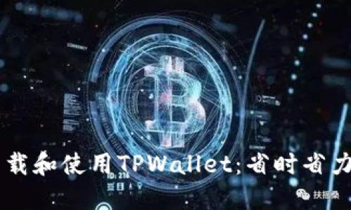 台湾地区如何高效下载和使用TPWallet：省时省力的数字资产管理工具