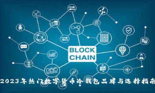 2023年热门数字货币冷钱包品牌与选择指南