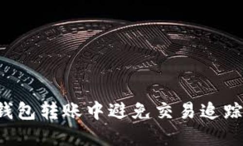 如何在区块链钱包转账中避免交易追踪：保护你的隐私