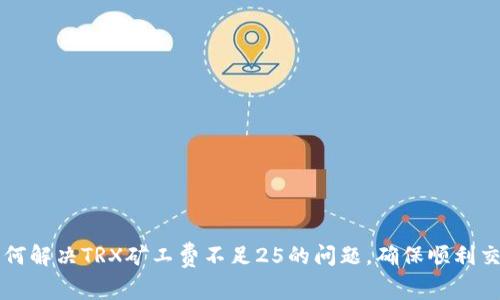 如何解决TRX矿工费不足25的问题，确保顺利交易