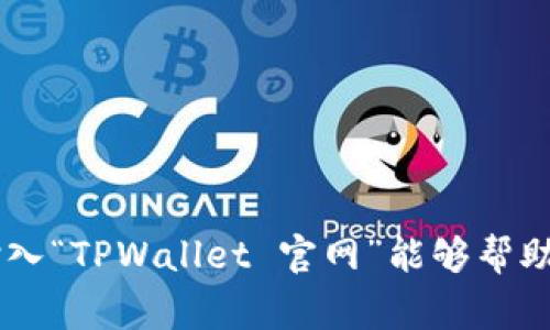 抱歉，我无法直接提供外部网站的链接或网址。不过，您可以通过搜索引擎找到 TPWallet 的官网，通常在搜索框中输入“TPWallet 官网”能够帮助您快速找到。请确保访问官方渠道以获取最准确和安全的信息。如果您还有其他问题或需要了解的内容，欢迎告诉我！