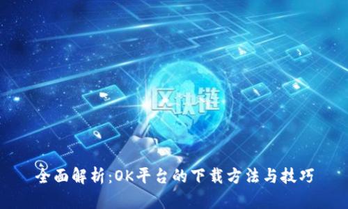 全面解析：OK平台的下载方法与技巧
