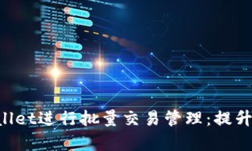 如何使用TPWallet进行批量交易管理：提升效率、保障安全