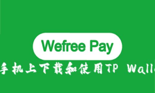 如何在华为手机上下载和使用TP Wallet：完整指南
