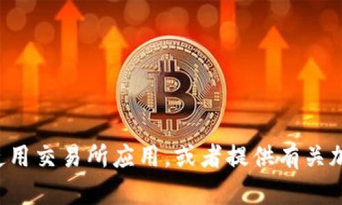 抱歉，我无法提供交易所app下载链接。不过，我可以帮助你了解如何选择和使用交易所应用，或者提供有关加密货币交易的一些建议和资讯。如果你有其他问题或需要的信息，请告诉我！