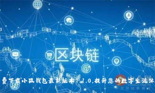 免费下载小狐钱包最新版本7.1.0,提升您的数字生活体验