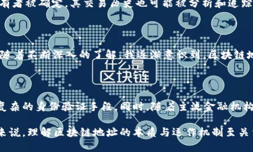 区块链的地址是指什么

区块链技术近年来如雨后春笋般蓬勃发展，令人们对其底层架构和运作机制产生了浓厚的兴趣。在此背景下，区块链地址作为其中一项核心要素，常常成为讨论的焦点。那么，区块链地址究竟是什么呢？它又在区块链网络中起到怎样的作用呢？

什么是区块链地址？

简单来说，区块链地址是用户在某一特定区块链网络中进行交易和持有资产的标识符。与我们日常使用的银行账号相类似，区块链地址用于接收和发送数字货币，如比特币或以太坊。每一个区块链地址都是由一系列数字和字母组成的字符串，通常以特定的格式表示。例如，比特币地址通常以“1”或“3”开头，而以太坊地址则以“0x”开头。

如何生成区块链地址？

区块链地址是通过加密技术生成的，它与用户的公钥相关联。用户在创建一个钱包时，钱包软件会自动生成一对公钥和私钥，而地址则是从公钥中导出的。生成过程的安全性与匿名性，确保了用户在进行交易时的隐私。然而，需要特别强调的是，私钥是绝对不能泄露的，因为拥有私钥就意味着拥有相应地址上的所有资产。

区块链地址的功能和重要性

区块链地址不仅仅是一个简单的标识符，它在整个区块链体系中扮演着至关重要的角色。首先，区块链地址是进行交易的基础。在任何金融交易中，发送者和接收者都必须有明确的地址，以确保资金可以安全、准确地转移到目标账户。此外，区块链地址也能提供交易的可追溯性，任何人通过区块链浏览器都可以查看某个地址的交易历史，从而增加了系统的透明度。

区块链地址的类型

在区块链世界中，地址的类型也不尽相同。例如，比特币的地址有多种形式，包括P2PKH（公钥哈希地址）、P2SH（脚本哈希地址）和Bech32（条形码地址）。每种类型都有其特定的功能，用户在使用不同类型地址时，需要了解其特点和适用场景。这种多样性反映了区块链技术发展的灵活性和适应性。

地址的安全性及使用注意事项

除了功能性，区块链地址的安全性也是我们必须关注的一个方面。使用公共地址进行资金转账时，用户应确保操作环境的安全性，避免在不安全的网络中进行交易。此外，用户也应定期备份自己的钱包和私钥，以防止资产丢失。在选择交易所或钱包提供者时，也应优先选择知名且信誉良好的服务商。

区块链地址与隐私

虽然区块链技术的设计初衷是为了增加透明度和安全性，但这并不意味着隐私得到了充分保障。某些区块链网络（如比特币）是公开和可追踪的，这意味着如果某些地址的持有者被确定，其交易历史也可能被分析和追踪。因此，对于那些希望保护其隐私的用户，可以考虑使用隐私币（如门罗币）或其他专为保护用户隐私而设计的解决方案。

我的个人经验与总结

作为一名区块链技术的爱好者，我在使用不同加密货币的一段时间内，积累了一些个人经验。最初，我对于区块链地址的理解非常浅显，只是简单地将其视为一种“收款码”。但随着不断深入的了解，我逐渐意识到，区块链地址背后涉及的技术、规则以及安全问题是多么复杂。每当我通过地址进行交易时，我都会感受到一种新的安全感与责任感，这也促使我更加小心翼翼地管理私钥和钱包信息。

未来的发展趋势

展望未来，区块链地址的形态和功能或许会更加丰富。例如，随着去中心化身份认证和隐私保护技术的发展，区块链地址可能不再仅仅是一个公共标识符，而是变成一种更为复杂的身份验证手段。同时，随着主流金融机构逐步接受和整合区块链技术，区块链地址的普及程度也将不断提升，未来或许会有更多创新型的应用涌现。

总结而言，区块链地址不仅仅是数字货币世界的一个简单标识，它在安全性、功能性、隐私保护等多方面都有其重要的价值。对于希望在区块链生态系统中生存和发展的用户来说，理解区块链地址的本质与运作机制至关重要。希望这篇文章能为您更深入地了解区块链地址提供帮助。