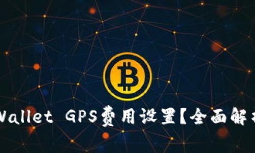 如何调整TPWallet GPS费用设置？全面解析与实践指南