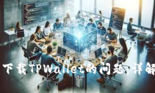 解决海外ID无法下载TPWallet的问题：详解原因及解决方案