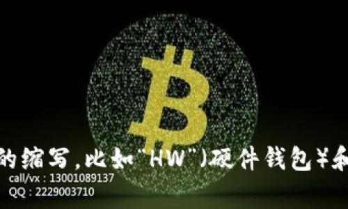 加密货币钱包的英文缩写通常是“Crypto Wallet”或“CW”。在不同的上下文中，可能会看到其他相关的缩写，比如“HW”（硬件钱包）和“SW”（软件钱包）。如果你有更具体的上下文需求，欢迎提供更多信息，我可以为你提供更详细的回答。