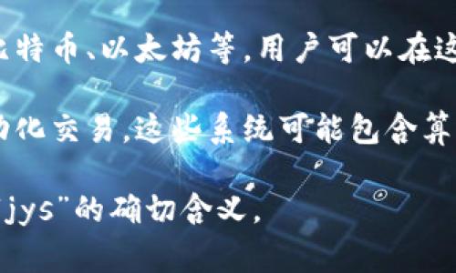 数字货币中的“jys”可能是指“交易所”（Exchange）或“交易系统”（Trading System）的缩写。具体的定义和含义可能因上下文而有所不同。一些常见的概念如下：

1. **数字货币交易所**：这是一个提供交易加密货币的平台，如比特币、以太坊等。用户可以在这里进行买卖，通常涉及到法币和数字货币之间的兑换。

2. **交易系统**：某些特定的交易平台或软件，允许用户进行自动化交易，这些系统可能包含算法分析、信号交易等功能，以提高交易效率。

如果您有更具体的上下文或者额外的信息，可以更好地帮助澄清“jys”的确切含义。