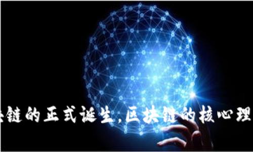 区块链的概念首次于2008年提出，当时比特币的白皮书由中本聪（Satoshi Nakamoto）发布。比特币作为第一种应用区块链技术的加密货币于2009年正式上线。这标志着区块链的正式诞生。区块链的核心理念是去中心化的数据库，能够在不依赖第三方信任的情况下进行透明、安全的交易记录。随着时间的推移，区块链技术的应用逐渐扩展到金融、供应链管理、智能合约等多个领域。