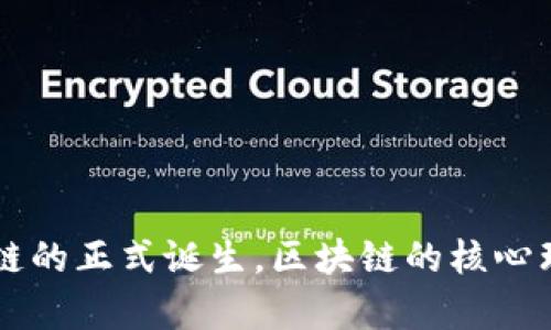 区块链的概念首次于2008年提出，当时比特币的白皮书由中本聪（Satoshi Nakamoto）发布。比特币作为第一种应用区块链技术的加密货币于2009年正式上线。这标志着区块链的正式诞生。区块链的核心理念是去中心化的数据库，能够在不依赖第三方信任的情况下进行透明、安全的交易记录。随着时间的推移，区块链技术的应用逐渐扩展到金融、供应链管理、智能合约等多个领域。