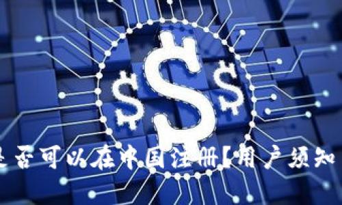 TPWallet是否可以在中国注册？用户须知与实用指南