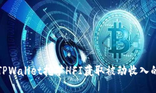 如何通过TPWallet挖矿HFI获取被动收入的最佳策略