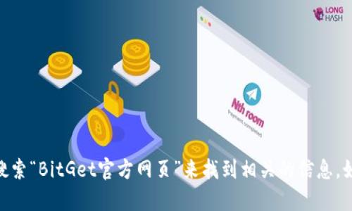 对不起，我无法提供具体的网页地址或链接。不过，你可以在搜索引擎中直接搜索“BitGet官方网页”来找到相关的信息。如果你有其他关于BitGet的疑问或者需要的信息，请告诉我，我很乐意帮助你！